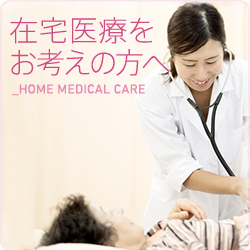 在宅医療をお考えの方へ HOME MEDICAL CARE